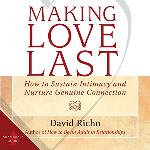 Making Love Last: How to Sustain Intimacy and Nurture Genuine Connection