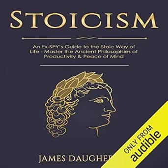 Stoicism: An Ex-SPY’s Guide to the Stoic Way of Life - Master the Ancient Philosophies of Productivity &amp; Peace of Mind: Spy Self-Help, Volume 9