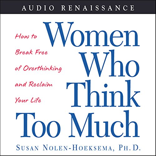 Women Who Think Too Much: How to Break Free of Overthinking and Reclaim Your Life