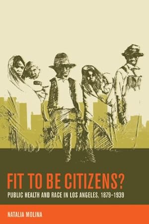 Fit to Be Citizens?: Public Health and Race in Los Angeles, 1879-1939 (American Crossroads Book 20)