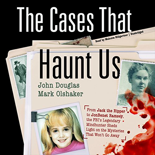 The Cases That Haunt Us: From Jack the Ripper to JonBenet Ramsey, the FBI's Legendary Mindhunter Sheds Light on the Myste...