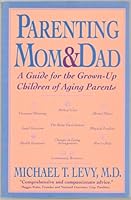 Parenting Mom and Dad: A Guide for the Grown-Up Children of Aging Parents