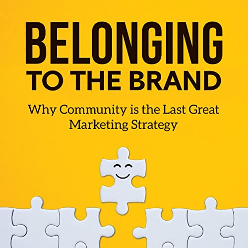 Belonging to the Brand: Why Community Is the Last Great Marketing Strategy