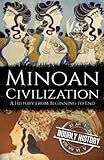 Minoan Civilization: A History from Beginning to End (Ancient Civilizations)