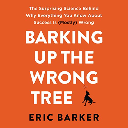 Barking up the Wrong Tree: The Surprising Science Behind Why Everything You Know About Success Is (Mostly) Wrong