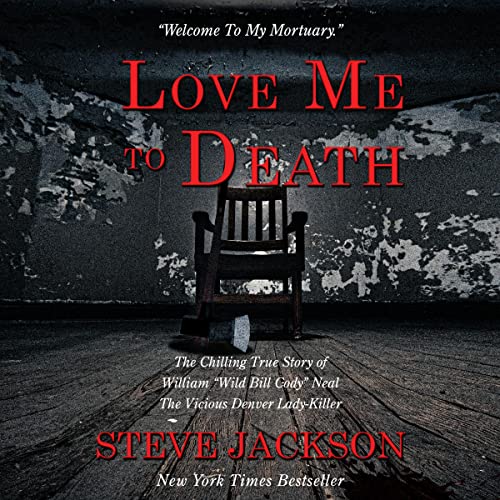 Love Me to Death: The Chilling True Story of WIlliam “Wild Bill Cody” Neal—The Vicious Denver Lady-Killer