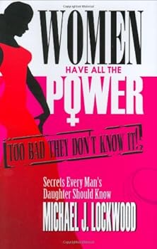 Hardcover Women Have All the Power: Too Bad They Don't Know It!: Secrets Every Man's Daughter Should Know Book