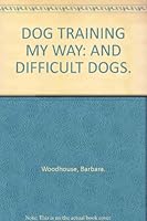 DOG TRAINING MY WAY: AND DIFFICULT DOGS. B000Y00GEG Book Cover