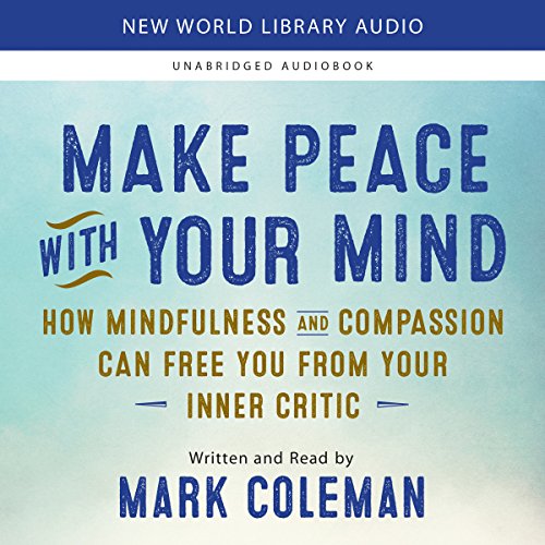 Make Peace with Your Mind: How Mindfulness and Compassion Can Free You from Your Inner Critic