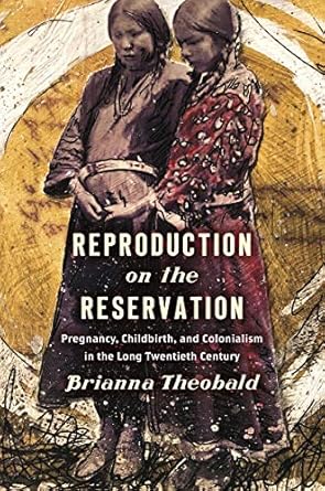 Reproduction on the Reservation: Pregnancy, Childbirth, and Colonialism in the Long Twentieth Century (Critical Indigeneities)