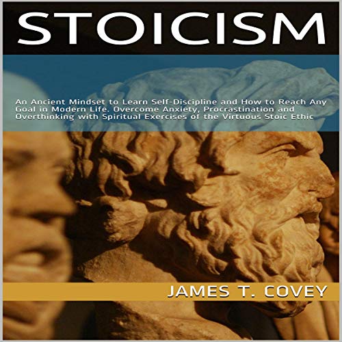 Stoicism: An Ancient Mindset to Learn Self-Discipline and How to Reach Any Goal in Modern Life. Overcome Anxiety, Procras...