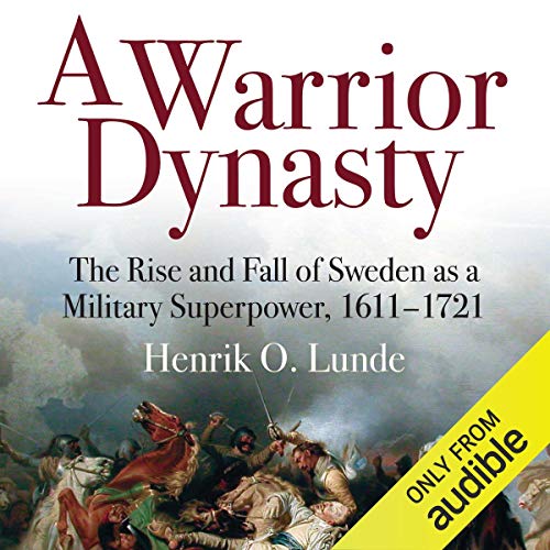 A Warrior Dynasty: The Rise and Fall of Sweden as a Military Superpower 1611-1721