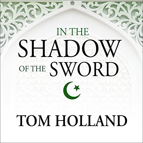 In the Shadow of the Sword: The Birth of Islam and the Rise of the Global Arab Empire