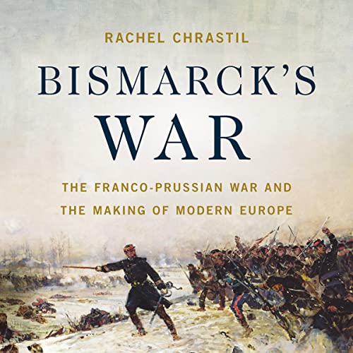 Bismarck's War: The Franco-Prussian War and the Making of Modern Europe