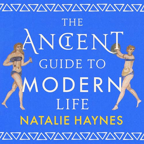 The Ancient Guide to Modern Life Audiobook By Natalie Haynes cover art