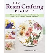 DIY Resin Crafting Projects: A Beginner's Guide to Making Clear Resin Jewelry, Paperweights, Coas...