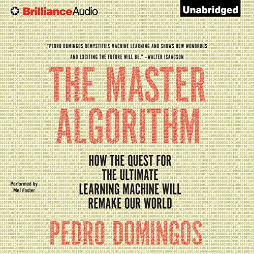 The Master Algorithm: How the Quest for the Ultimate Learning Machine Will Remake Our World