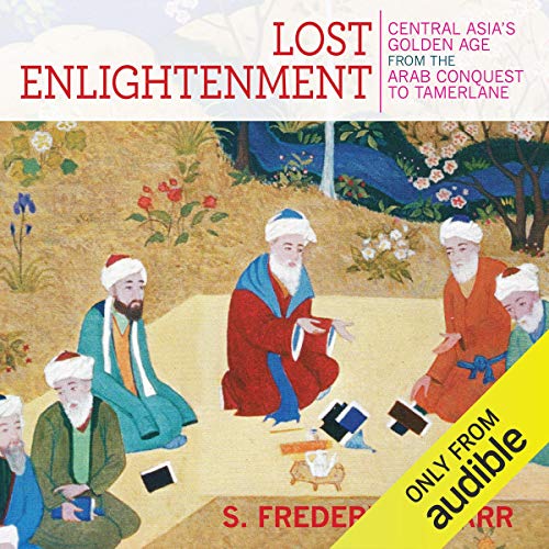 Lost Enlightenment: Central Asia's Golden Age from the Arab Conquest to Tamerlane