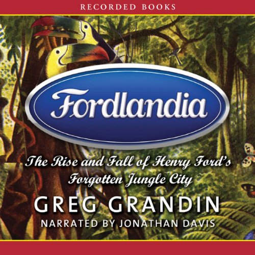 Fordlandia: The Rise and Fall of Henry Ford’s Forgotten Jungle City