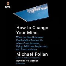 How to Change Your Mind: What the New Science of Psychedelics Teaches Us About Consciousness, Dying, Addiction, Depressio...