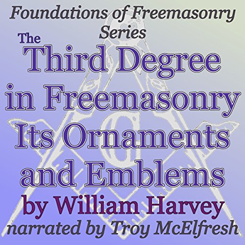 The Third Degree in Freemasonry Its Ornaments and Emblems: Foundations of Freemasonry Series