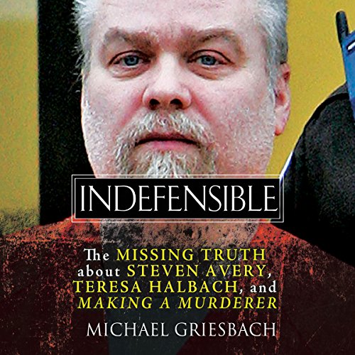 Indefensible: The Missing Truth About Steven Avery, Teresa Halbach, and Making a Murderer