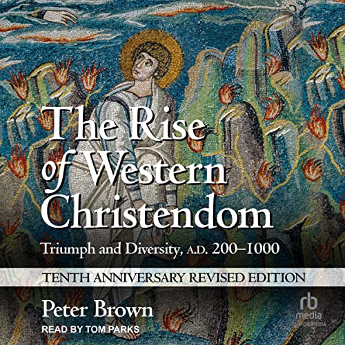 The Rise of Western Christendom (10th Anniversary Revised Edition): Triumph and Diversity, A.D. 200-1000