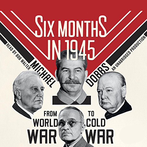 Six Months in 1945: FDR, Stalin, Churchill, and Truman--from World War to Cold War