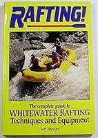 Rafting Whitewater Rivers: The Complete Guide to Whitewater Rafting Equipment and Techniques