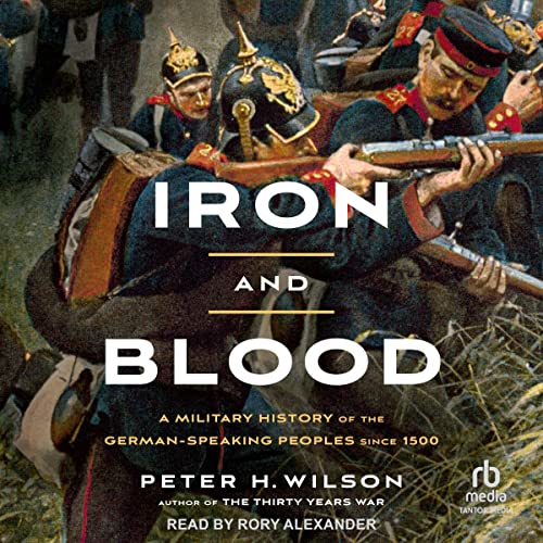 Iron and Blood: A Military History of the German-Speaking Peoples Since 1500