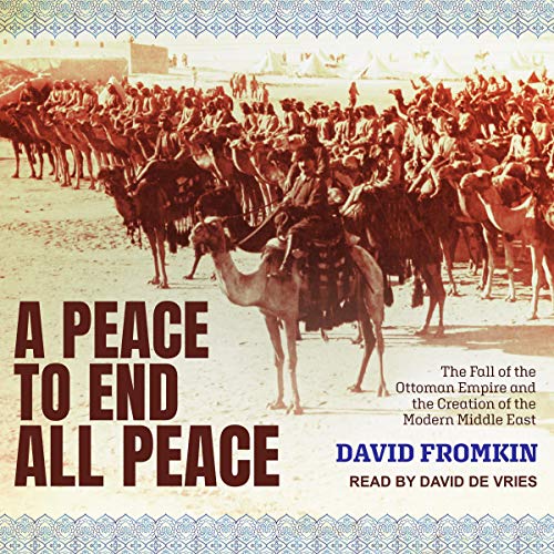 A Peace to End All Peace: The Fall of the Ottoman Empire and the Creation of the Modern Middle East