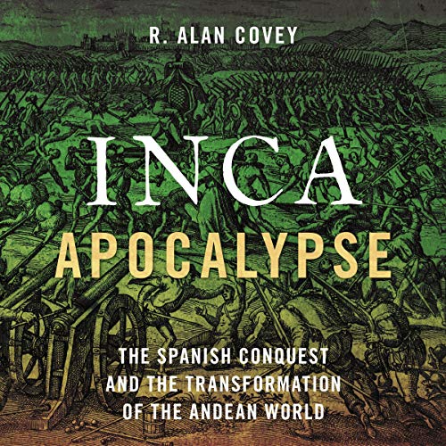 Inca Apocalypse: The Spanish Conquest and the Transformation of the Andean World