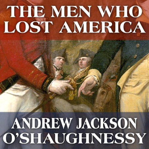 The Men Who Lost America: British Leadership, the American Revolution and the Fate of the Empire: The Lewis Walpole Serie...