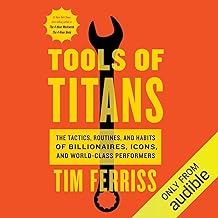 Tools of Titans: The Tactics, Routines, and Habits of Billionaires, Icons, and World-Class Performers