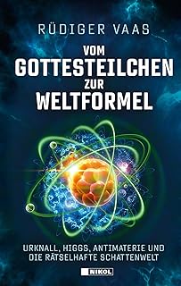 Vom Gottesteilchen zur Weltformel: Urknall, Higgs, Antimaterie und die rätselhafte Schattenwelt