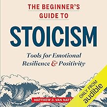 The Beginner's Guide to Stoicism: Tools for Emotional Resilience & Positivity