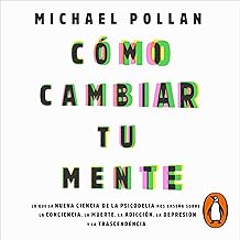 Cómo cambiar tu mente [How to Change Your Mind]: Lo que la nueva ciencia de la psicodelia nos enseña sobre la conciencia, ...