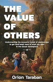 The Value of Others: Understanding the Economic Model of Relationships to Get (and Keep) More of What You Want in the Sexu...