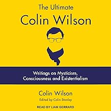 The Ultimate Colin Wilson: Writings on Mysticism, Consciousness and Existentialism