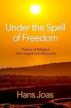 Under the Spell of Freedom: Theory of Religion after Hegel and Nietzsche