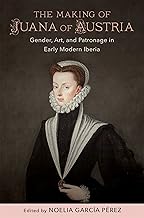 The Making of Juana of Austria: Gender, Art, and Patronage in Early Modern Iberia (New Hispanisms: Cultural and Literary S...