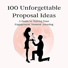 100 Unforgettable Proposal Ideas: A Guide to Making Your Engagement Moment Amazing (100 Unforgettable Ideas)