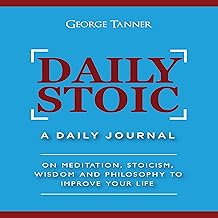 Daily Stoic: A Daily Journal: On Meditation, Stoicism, Wisdom and Philosophy to Improve Your Life