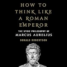 How to Think Like a Roman Emperor: The Stoic Philosophy of Marcus Aurelius