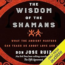 The Wisdom of the Shamans:: What the Ancient Masters Can Teach Us About Love and Life