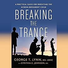 Breaking the Trance: A Practical Guide for Parenting the Screen-Dependent Child