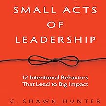 Small Acts of Leadership: 12 Intentional Behaviors That Lead to Big Impact