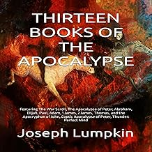 Thirteen Books of the Apocalypse: Featuring The War Scroll, The Apocalypse of Peter, Abraham, Elijah, Paul, Adam, 1 James,...