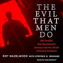 The Evil That Men Do: FBI Profiler Roy Hazelwood's Journey into the Minds of Sexual Predators