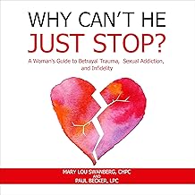 Why Can't He Just Stop: A Woman's Guide to Betrayal Trauma, Sexual Addiction, and Infidelity